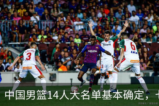 中国男篮14人大名单基本确定，七名球员离队，杨瀚森或无缘首发！
