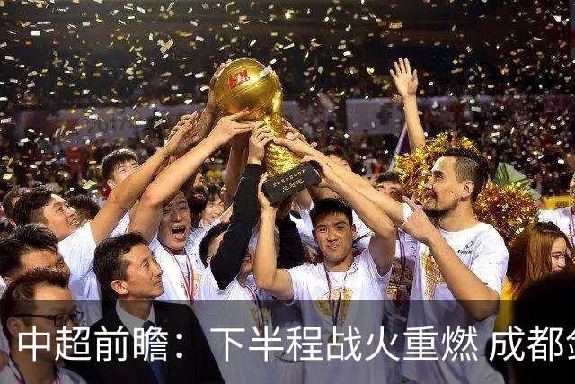 中超前瞻：下半程战火重燃 成都剑指三分申花求反弹