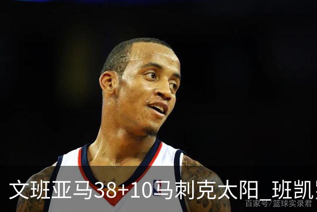 文班亚马38+10马刺克太阳 班凯罗30分魔术险胜