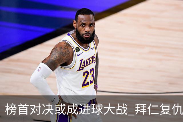 榜首对决或成进球大战 拜仁复仇药厂延续全胜