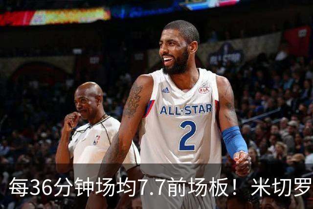 每36分钟场均7.7前场板！米切罗上赛季常规赛第1 亚当斯第2