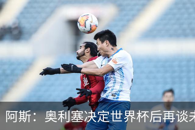 阿斯：奥利塞决定世界杯后再谈未来，皇马巴黎英超都在密切关注
